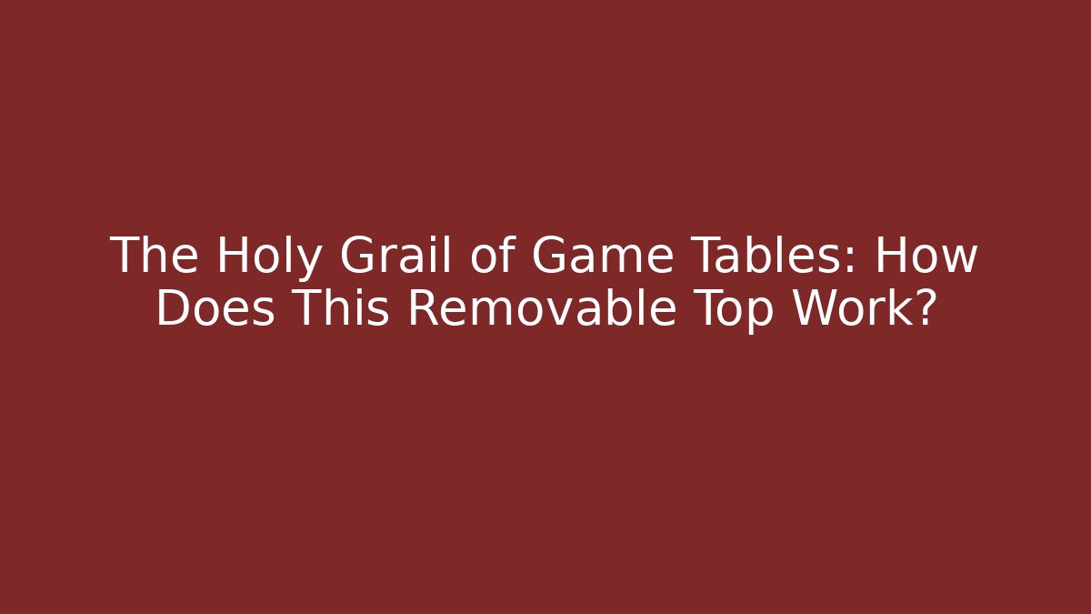 The Holy Grail of Game Tables: How Does This Removable Top Work?