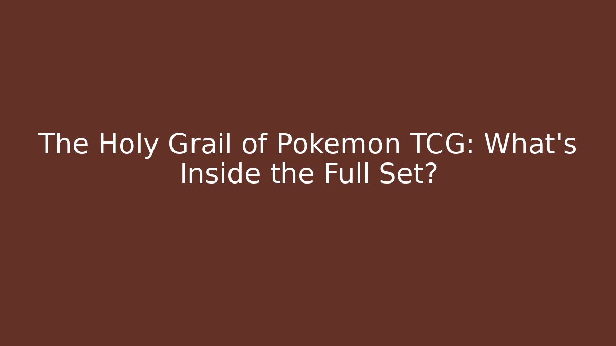 The Holy Grail of Pokémon TCG: What's Inside the Full Set?