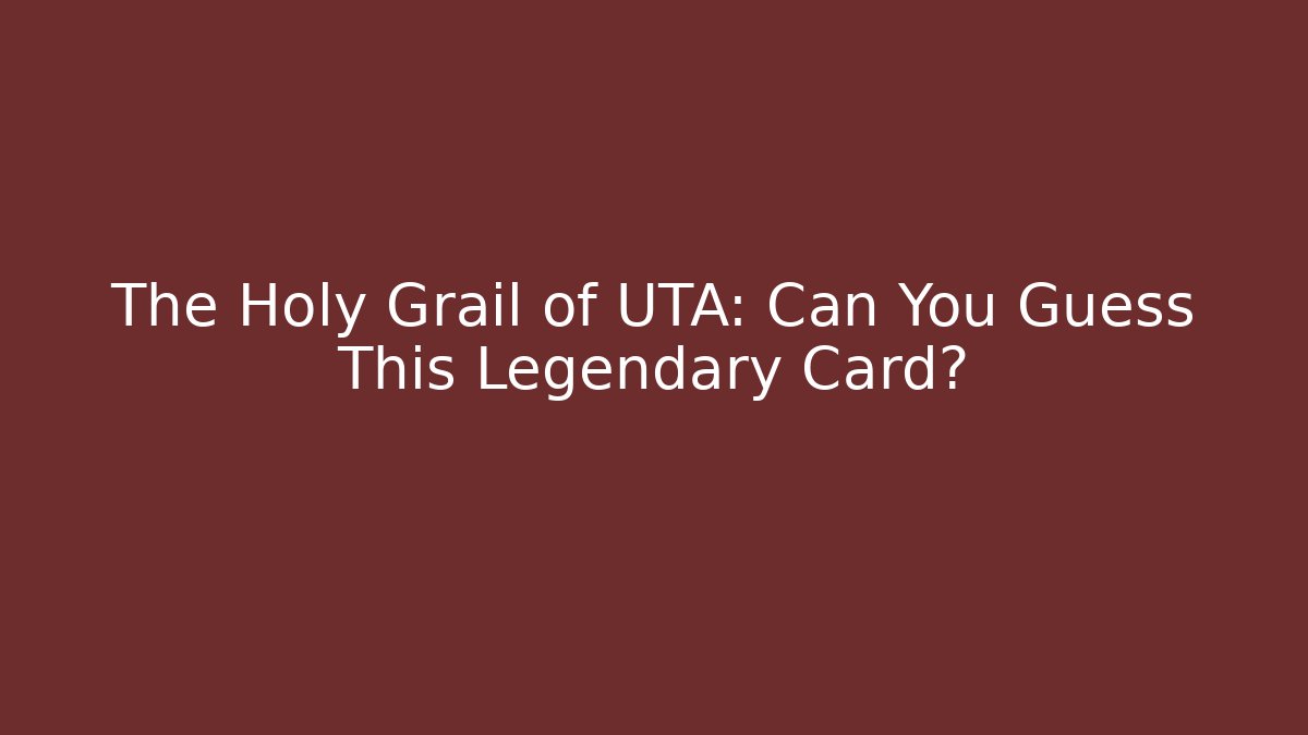 The Holy Grail of UTA: Can You Guess This Legendary Card?