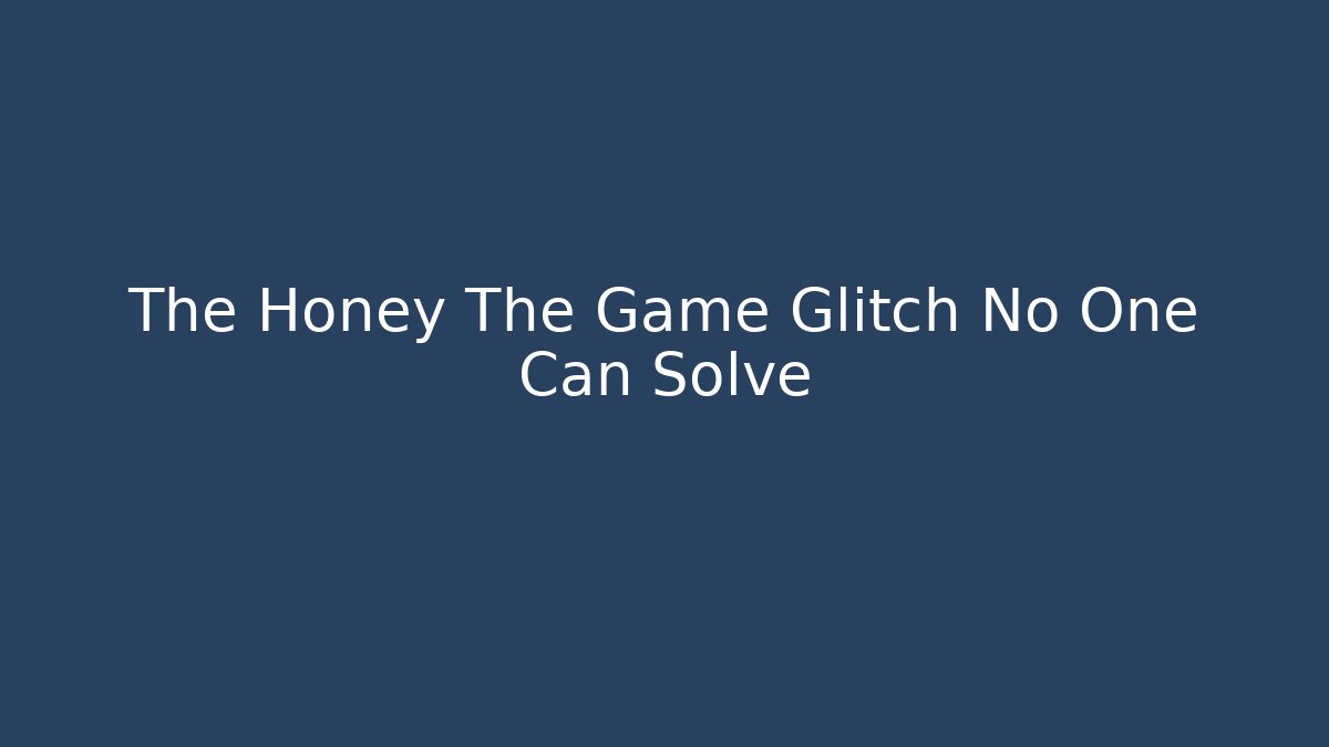 The Honey The Game Glitch No One Can Solve