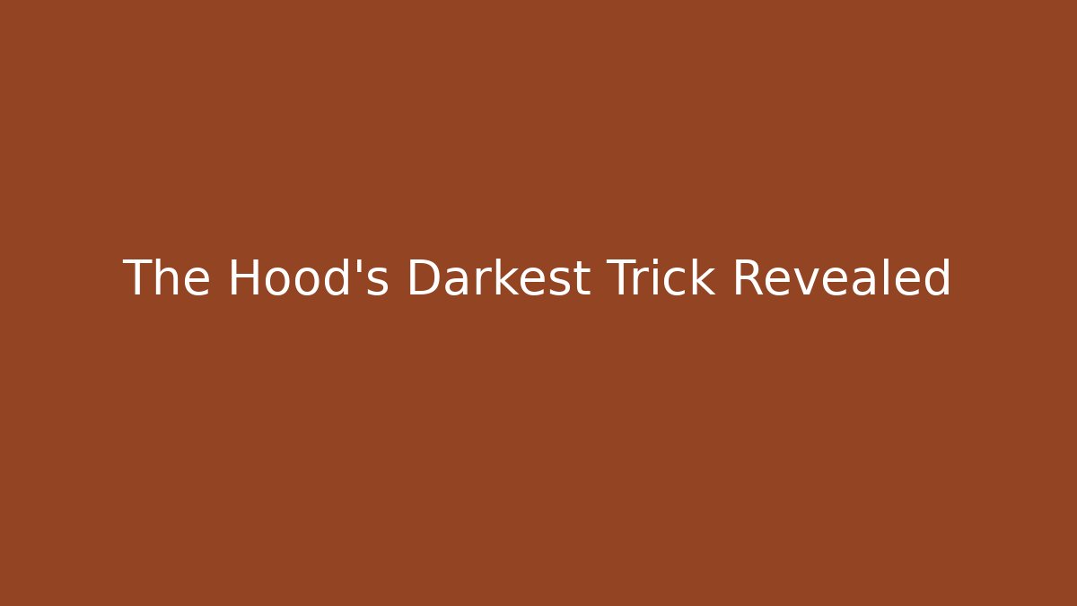 The Hood’s Darkest Trick Revealed
