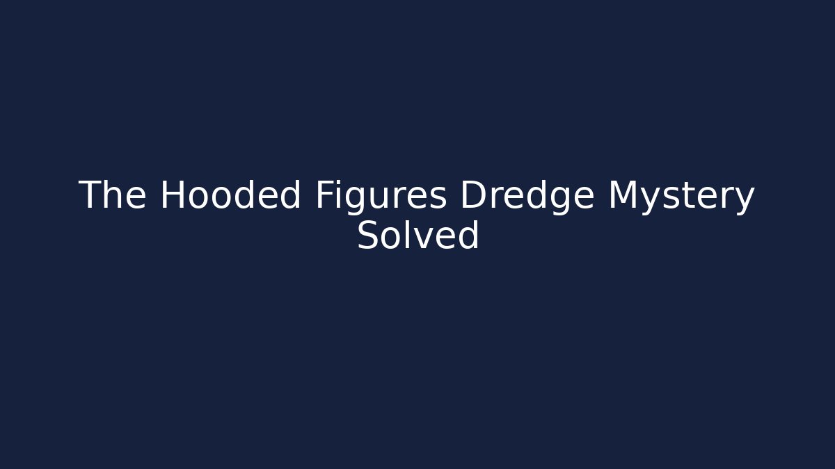 The Hooded Figures Dredge Mystery Solved