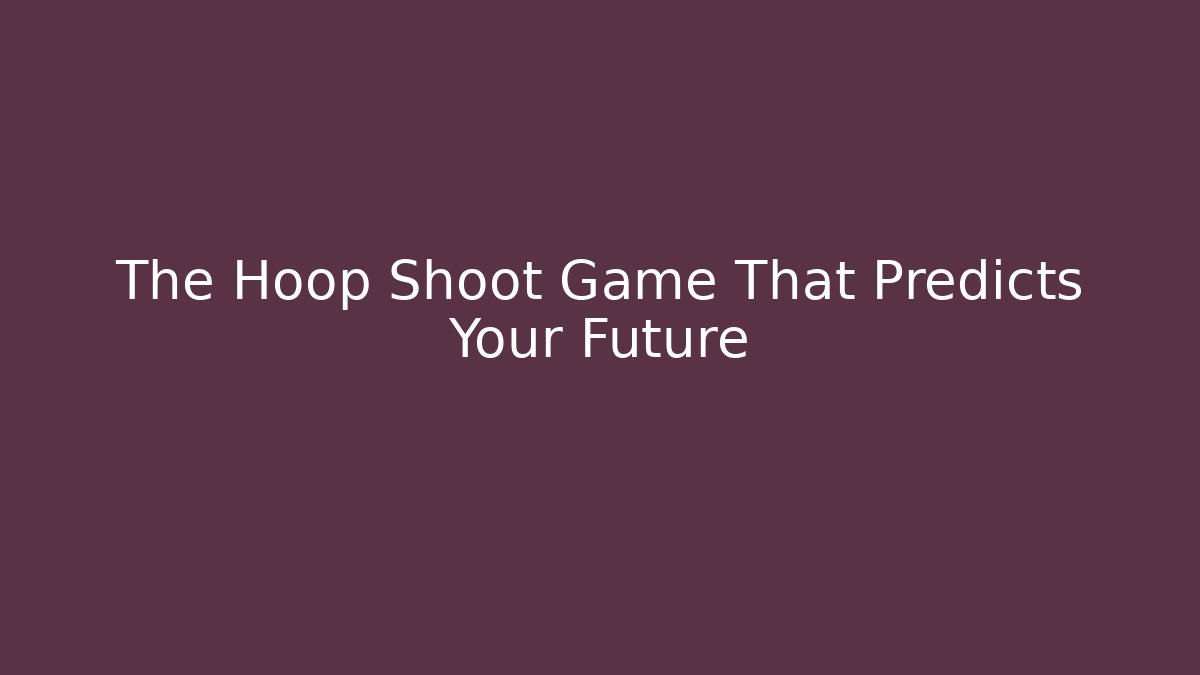 The Hoop Shoot Game That Predicts Your Future - Create More Assets
