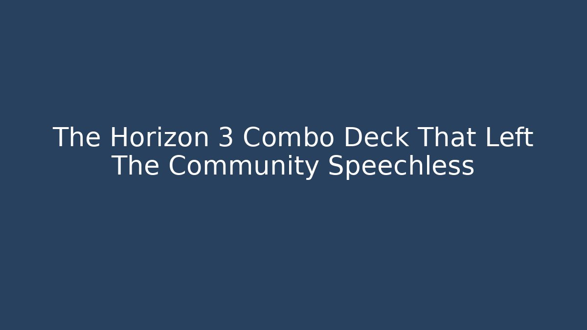 The Horizon 3 Combo Deck That Left The Community Speechless - Create More Assets