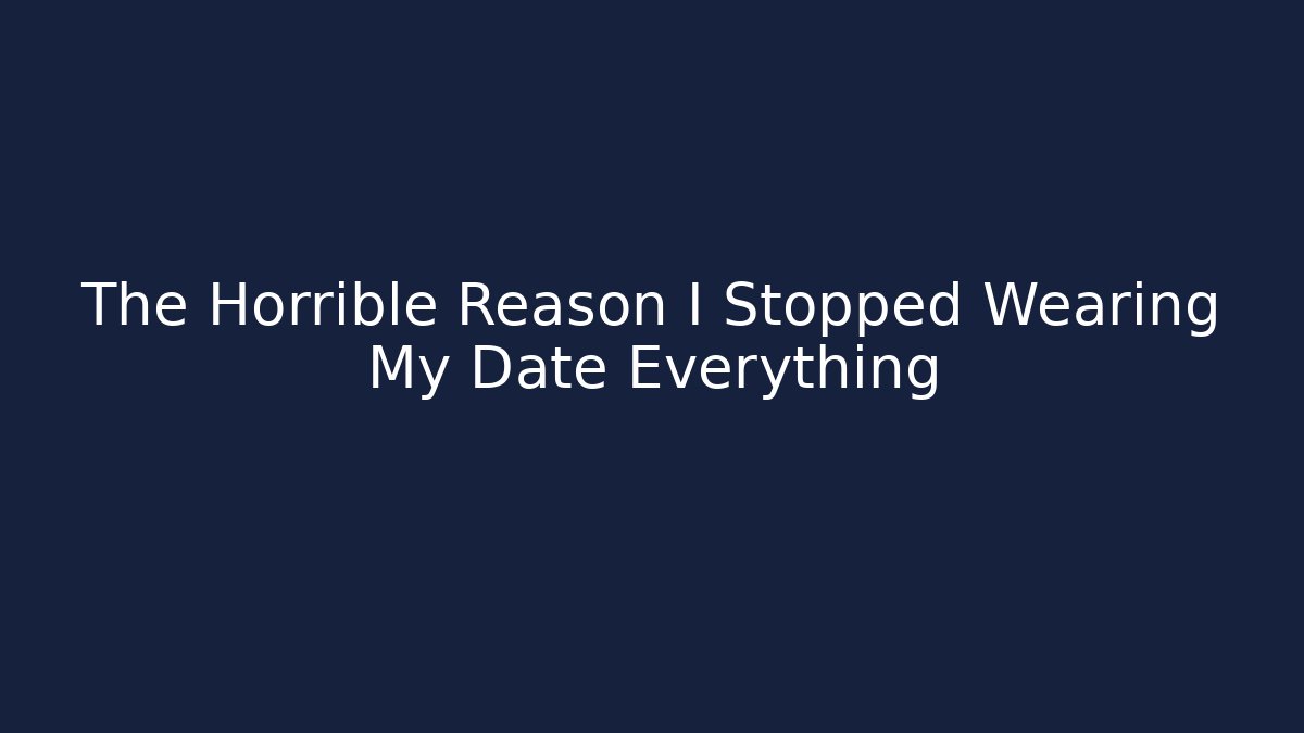 The Horrible Reason I Stopped Wearing My Date Everything - Create More Assets