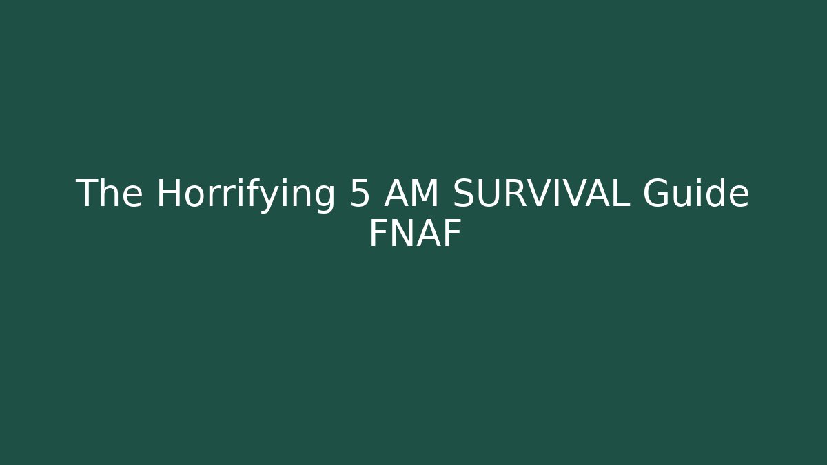 The Horrifying 5 AM SURVIVAL Guide FNAF