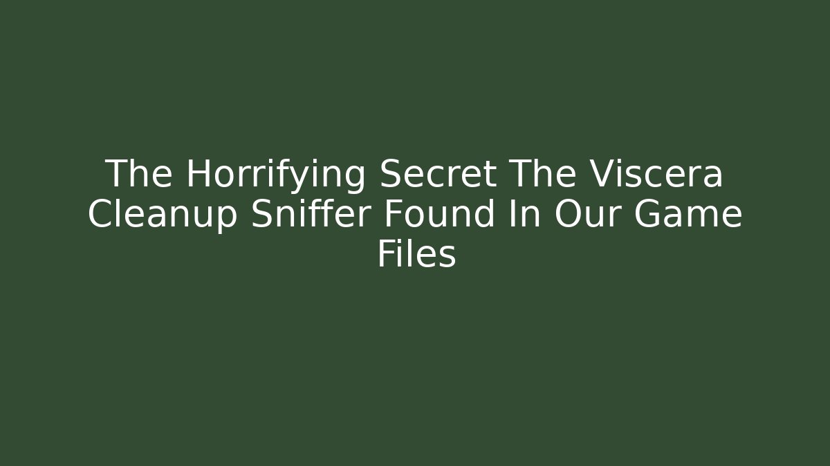The Horrifying Secret The Viscera Cleanup Sniffer Found In Our Game Files