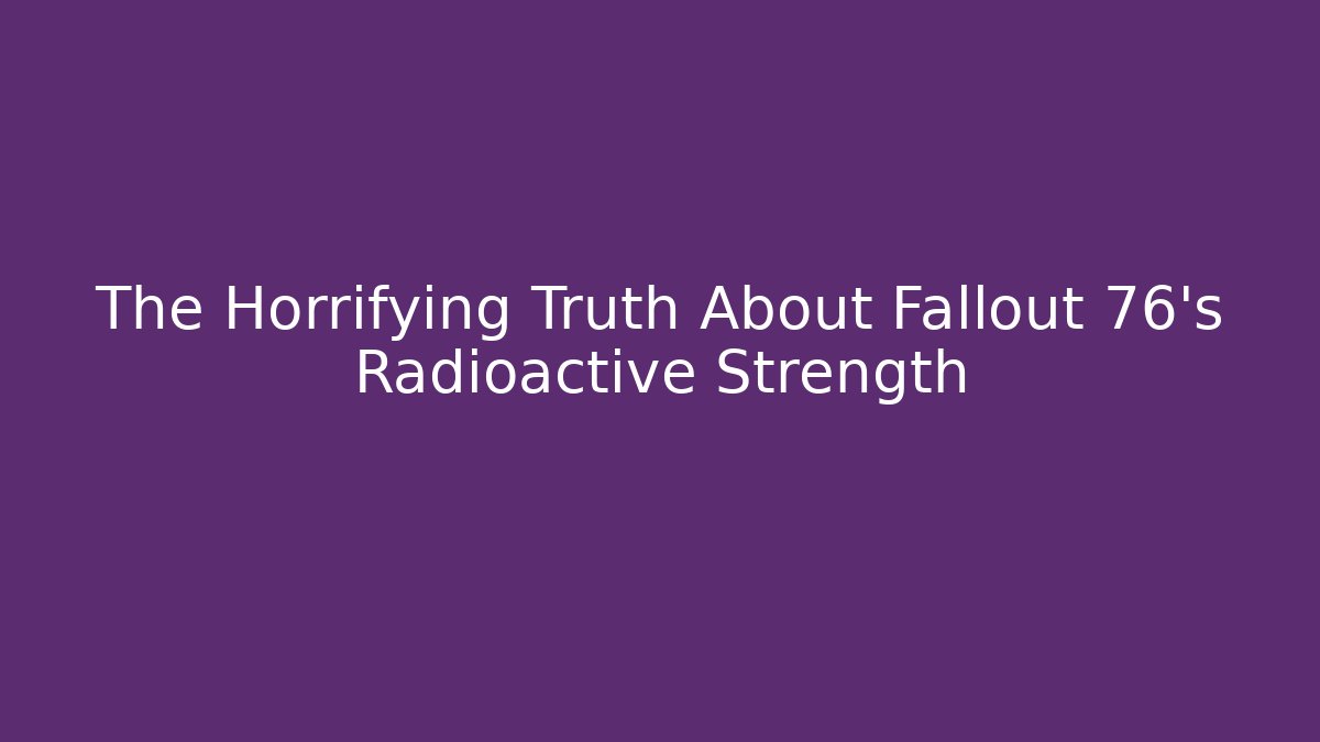 The Horrifying Truth About Fallout 76's Radioactive Strength - Create More Assets