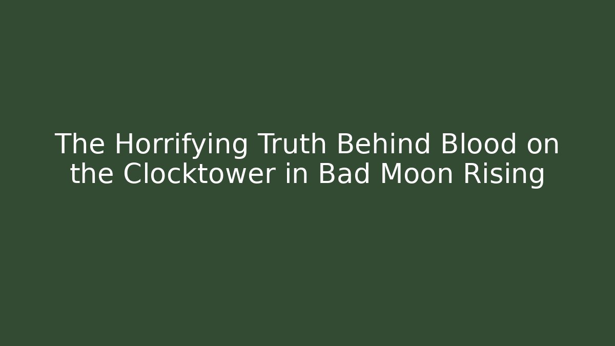 The Horrifying Truth Behind Blood on the Clocktower in Bad Moon Rising