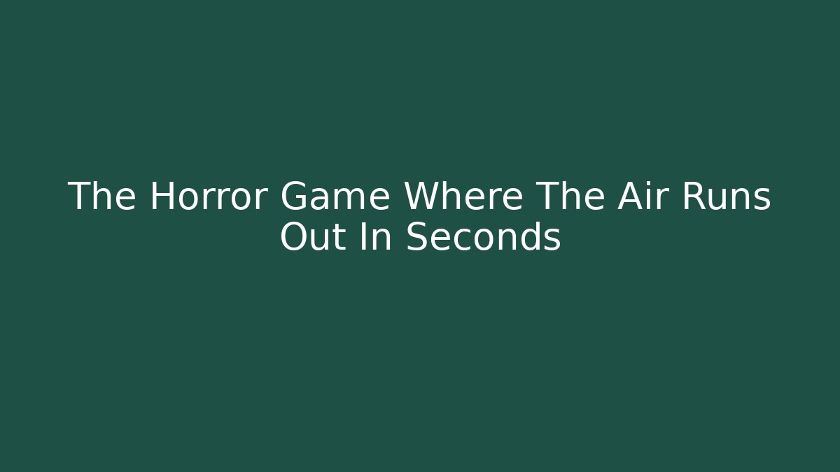 The Horror Game Where The Air Runs Out In Seconds