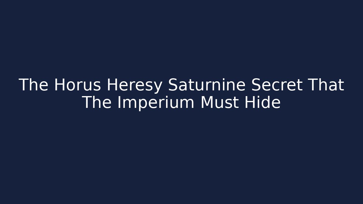 The Horus Heresy Saturnine Secret That The Imperium Must Hide
