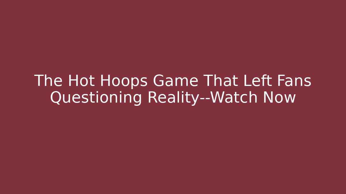 The Hot Hoops Game That Left Fans Questioning Reality—Watch Now