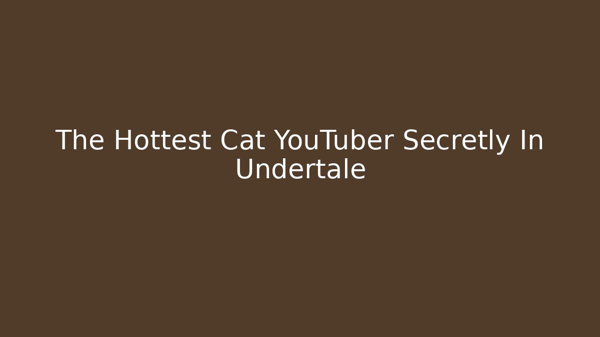The Hottest Cat YouTuber Secretly In Undertale