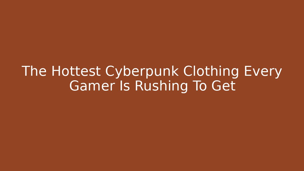 The Hottest Cyberpunk Clothing Every Gamer Is Rushing To Get