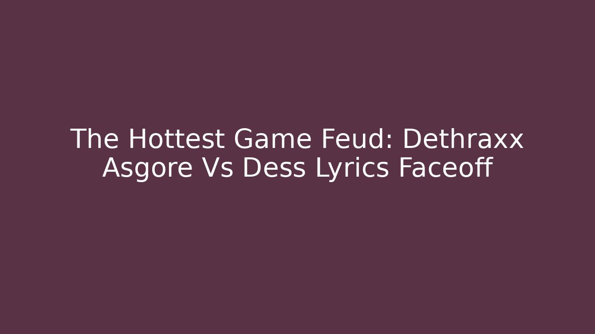 The Hottest Game Feud: Dethraxx Asgore Vs Dess Lyrics Faceoff
