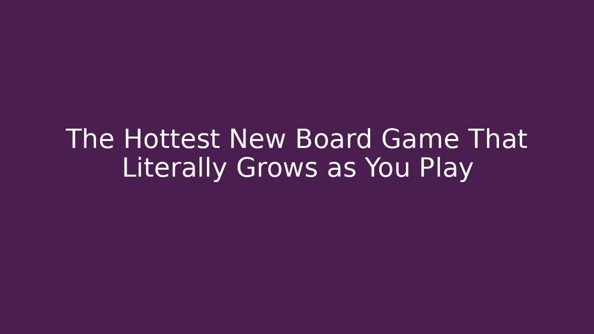 The Hottest New Board Game That Literally Grows as You Play