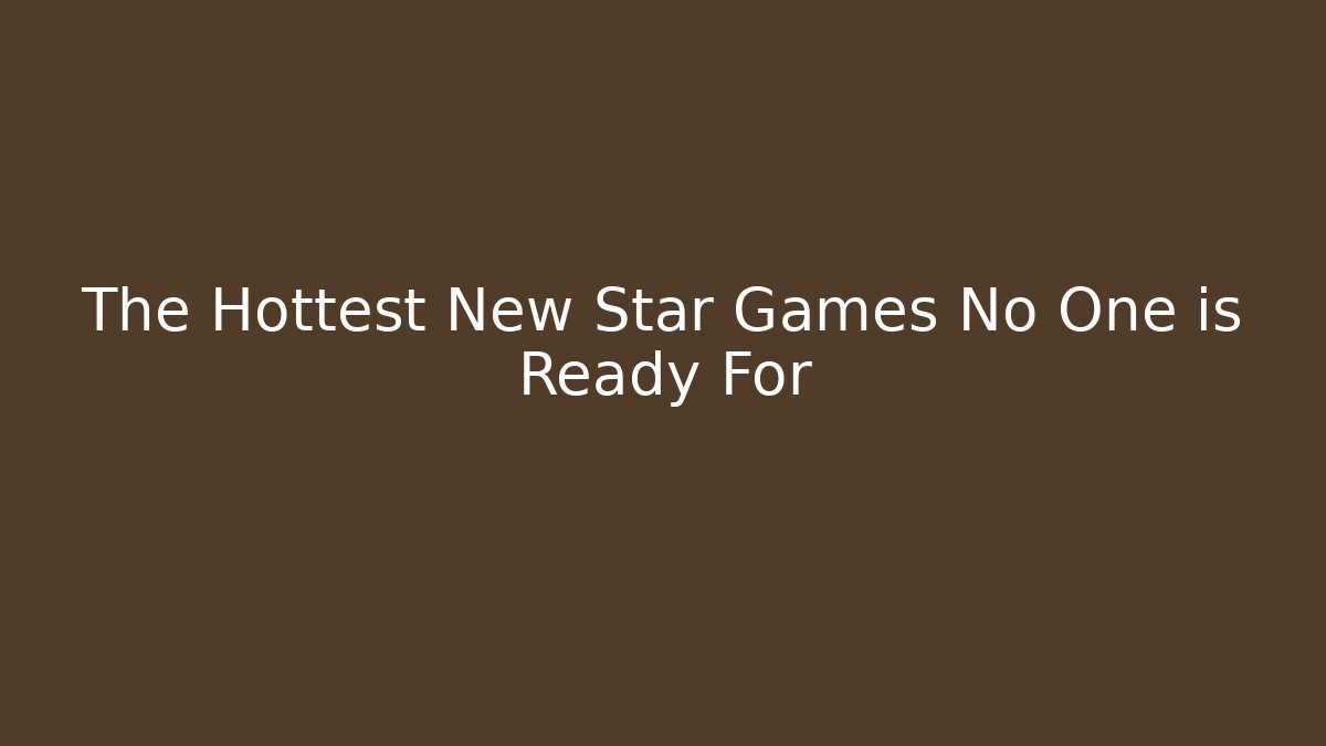 The Hottest New Star Games No One is Ready For