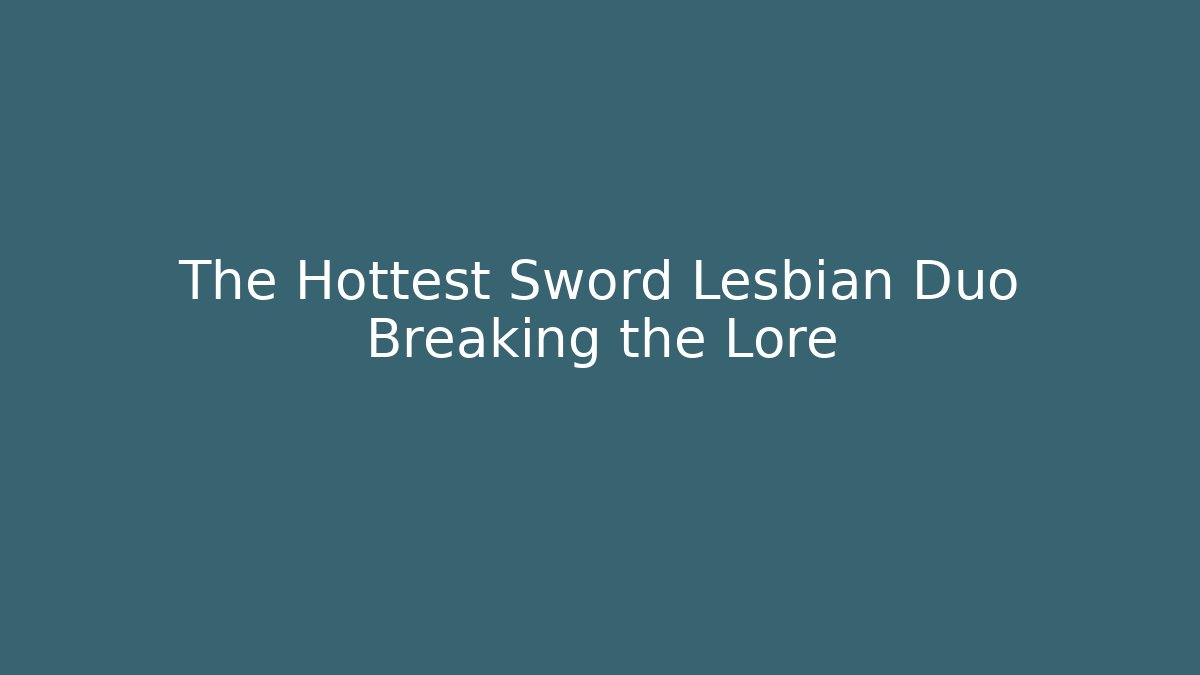 The Hottest Sword Lesbian Duo Breaking the Lore - Create More Assets