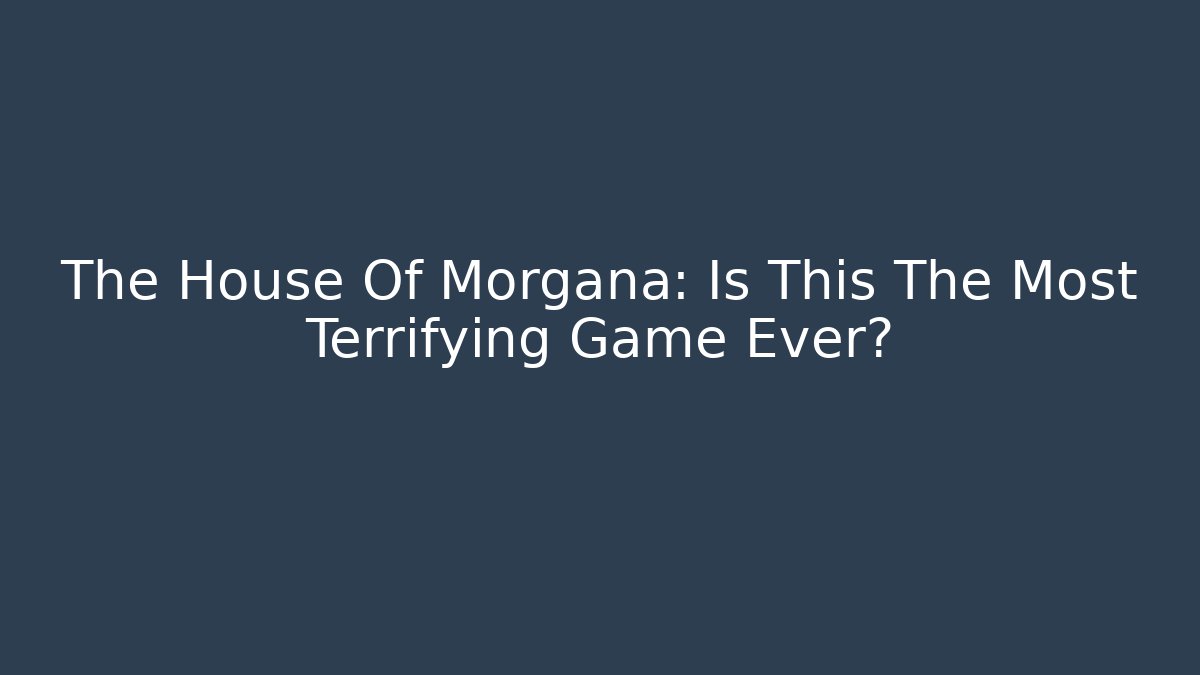 The House Of Morgana: Is This The Most Terrifying Game Ever?