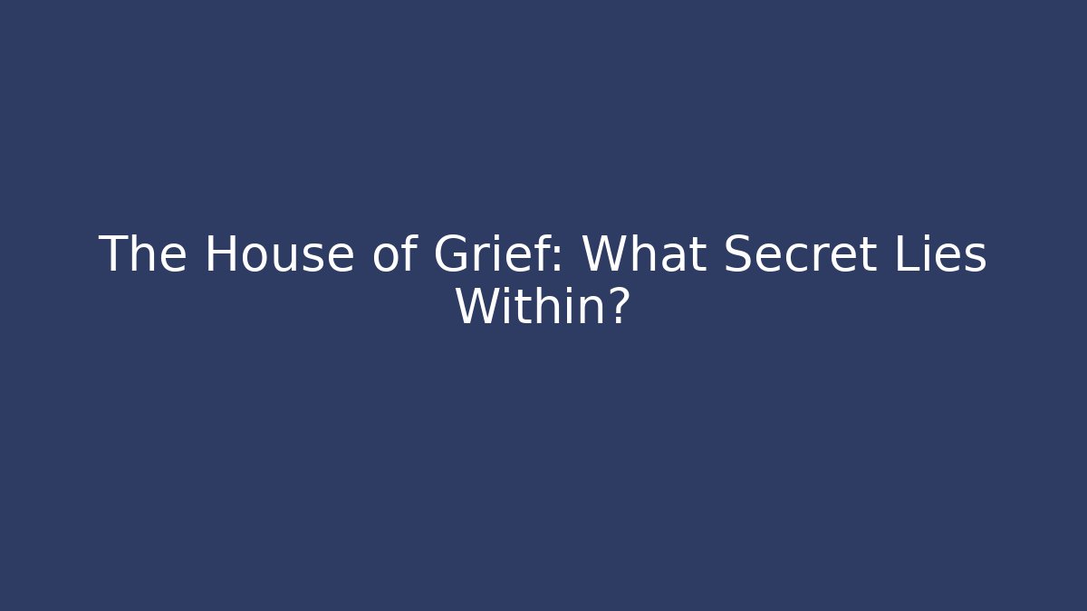 The House of Grief: What Secret Lies Within?