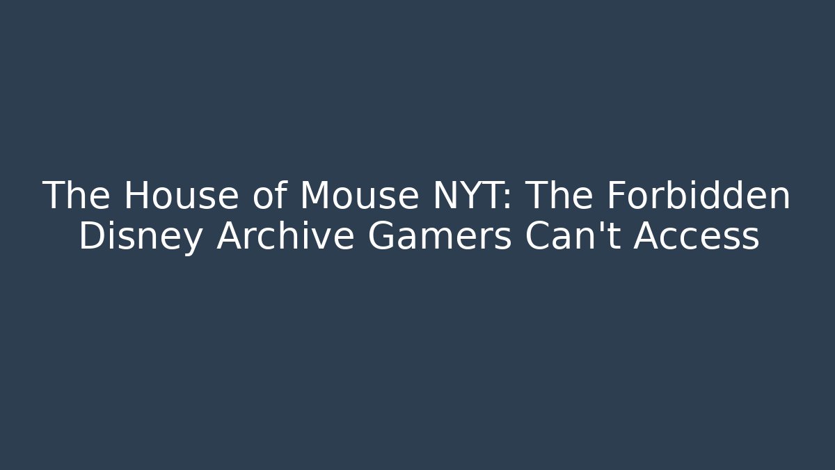 The House of Mouse NYT: The Forbidden Disney Archive Gamers Can't Access