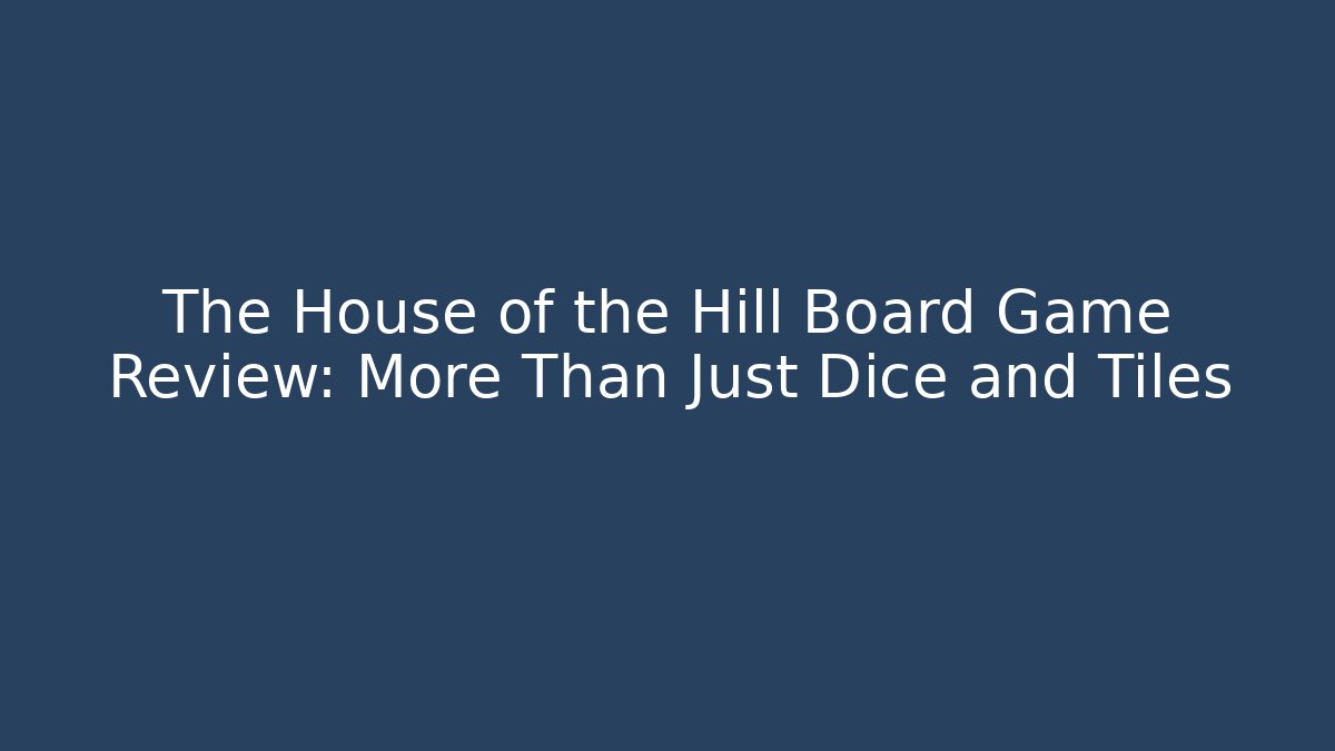 The House of the Hill Board Game Review: More Than Just Dice and Tiles