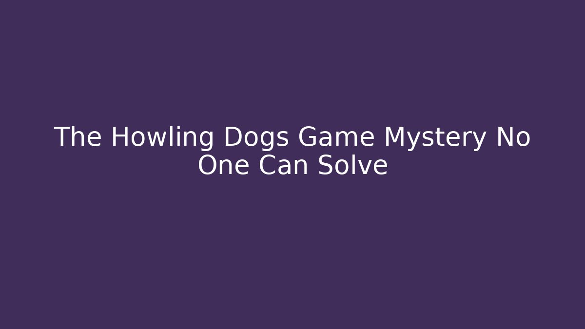 The Howling Dogs Game Mystery No One Can Solve