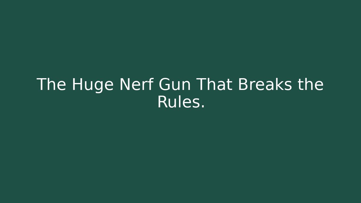 The Huge Nerf Gun That Breaks the Rules.