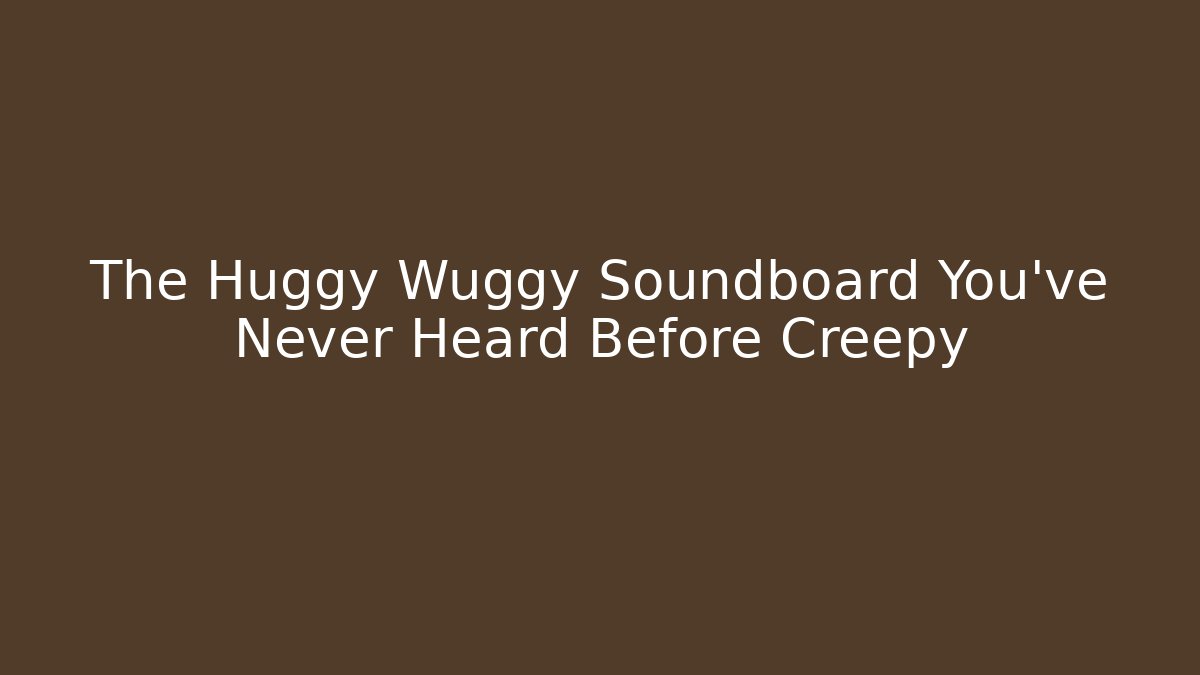 The Huggy Wuggy Soundboard You’ve Never Heard Before Creepy