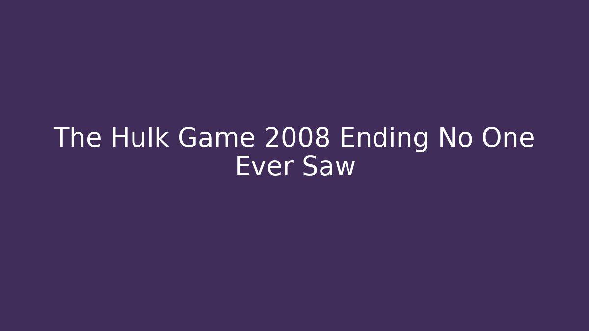 The Hulk Game 2008 Ending No One Ever Saw - Create More Assets