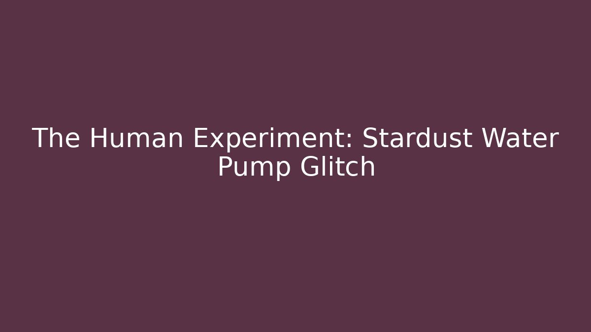 The Human Experiment: Stardust Water Pump Glitch - Create More Assets