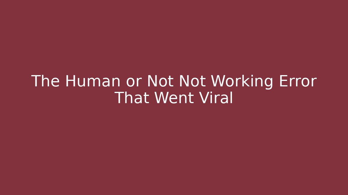The Human or Not Not Working Error That Went Viral