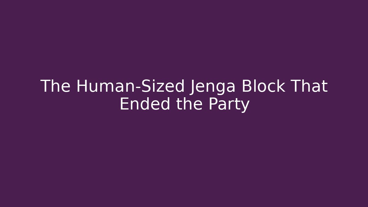 The Human-Sized Jenga Block That Ended the Party