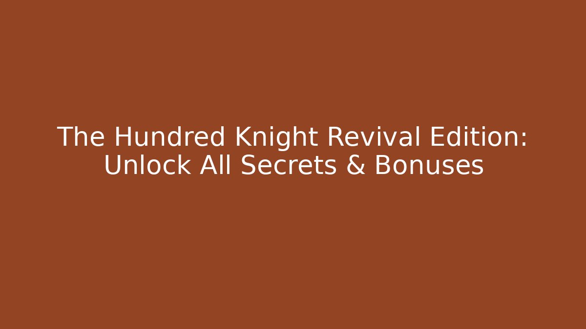 The Hundred Knight Revival Edition: Unlock All Secrets & Bonuses