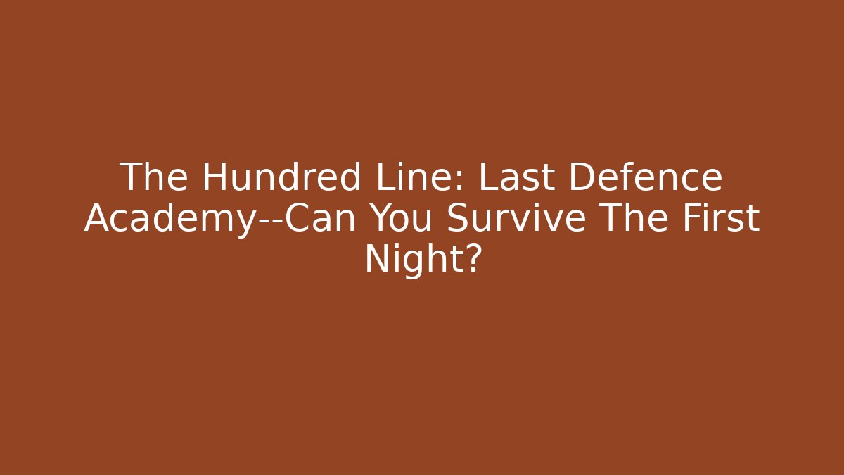 The Hundred Line: Last Defence Academy—Can You Survive The First Night?