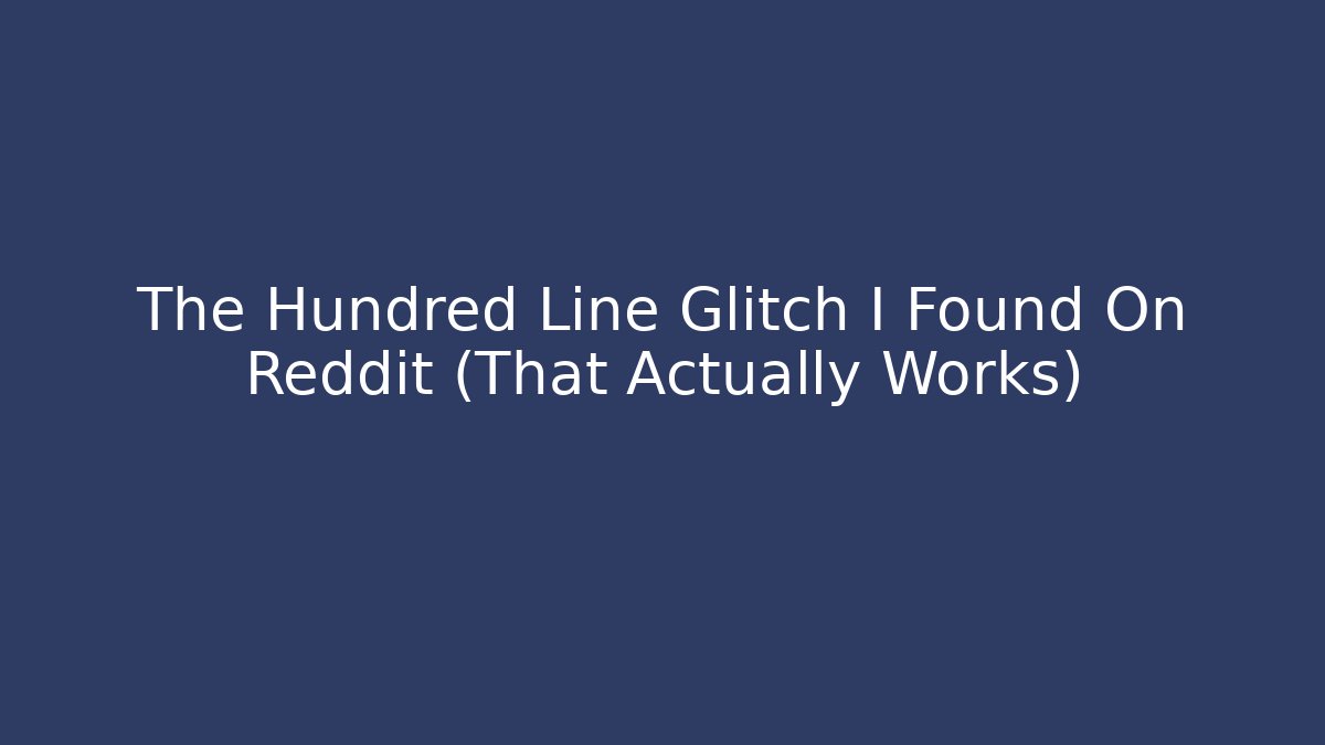 The Hundred Line Glitch I Found On Reddit (That Actually Works)