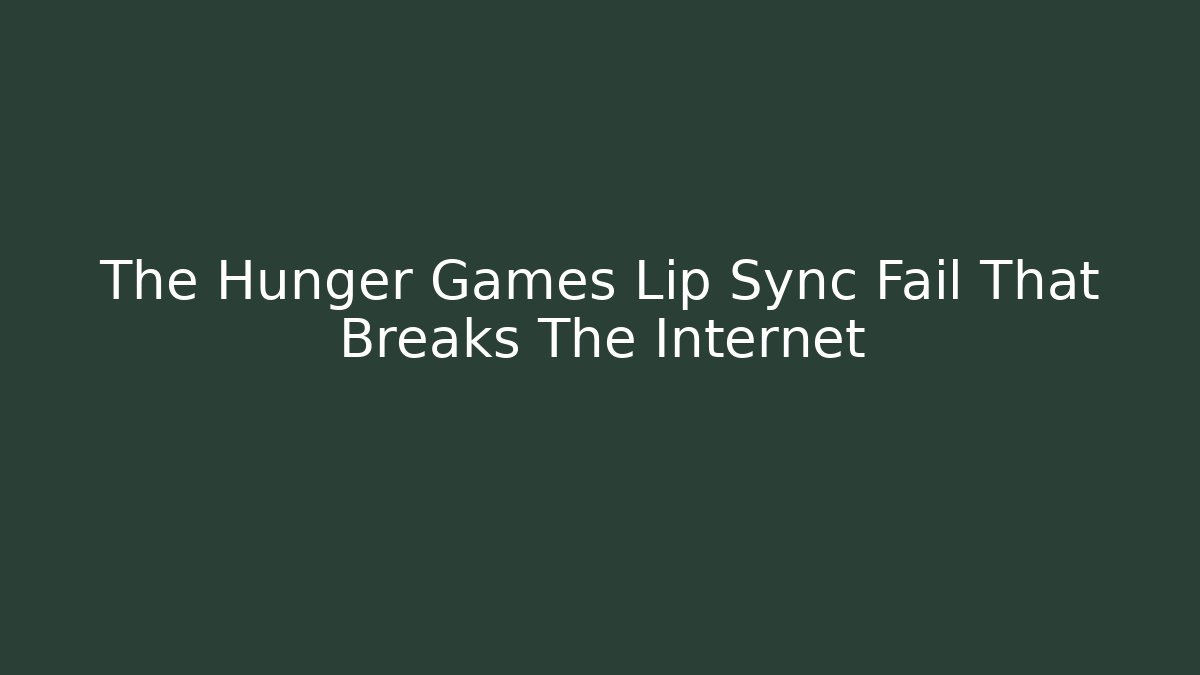 The Hunger Games Lip Sync Fail That Breaks The Internet - Create More Assets