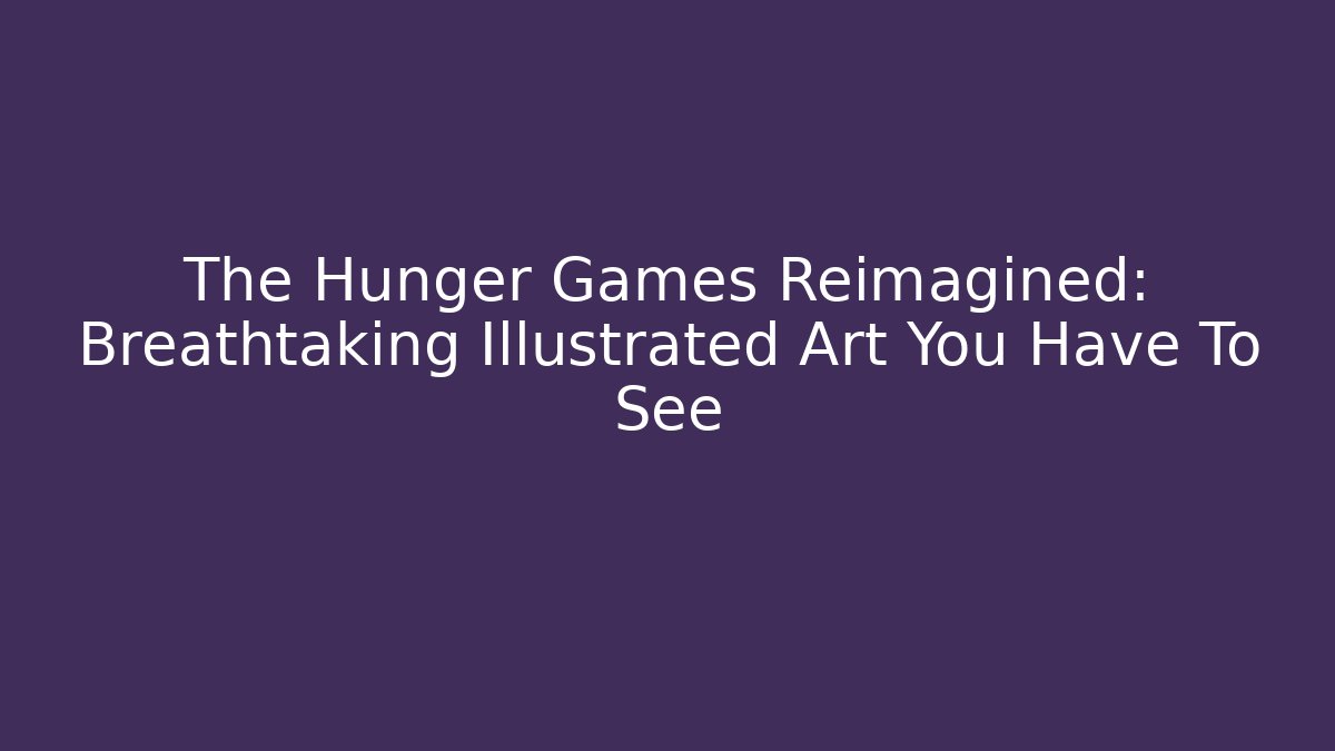 The Hunger Games Reimagined: Breathtaking Illustrated Art You Have To See