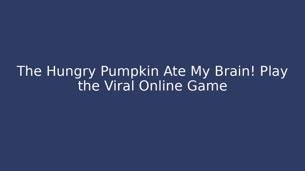 The Hungry Pumpkin Ate My Brain! Play the Viral Online Game