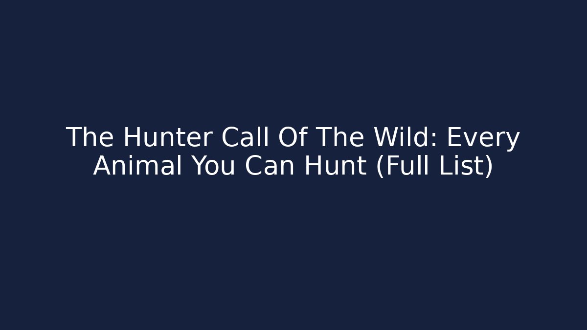 The Hunter Call Of The Wild: Every Animal You Can Hunt (Full List)