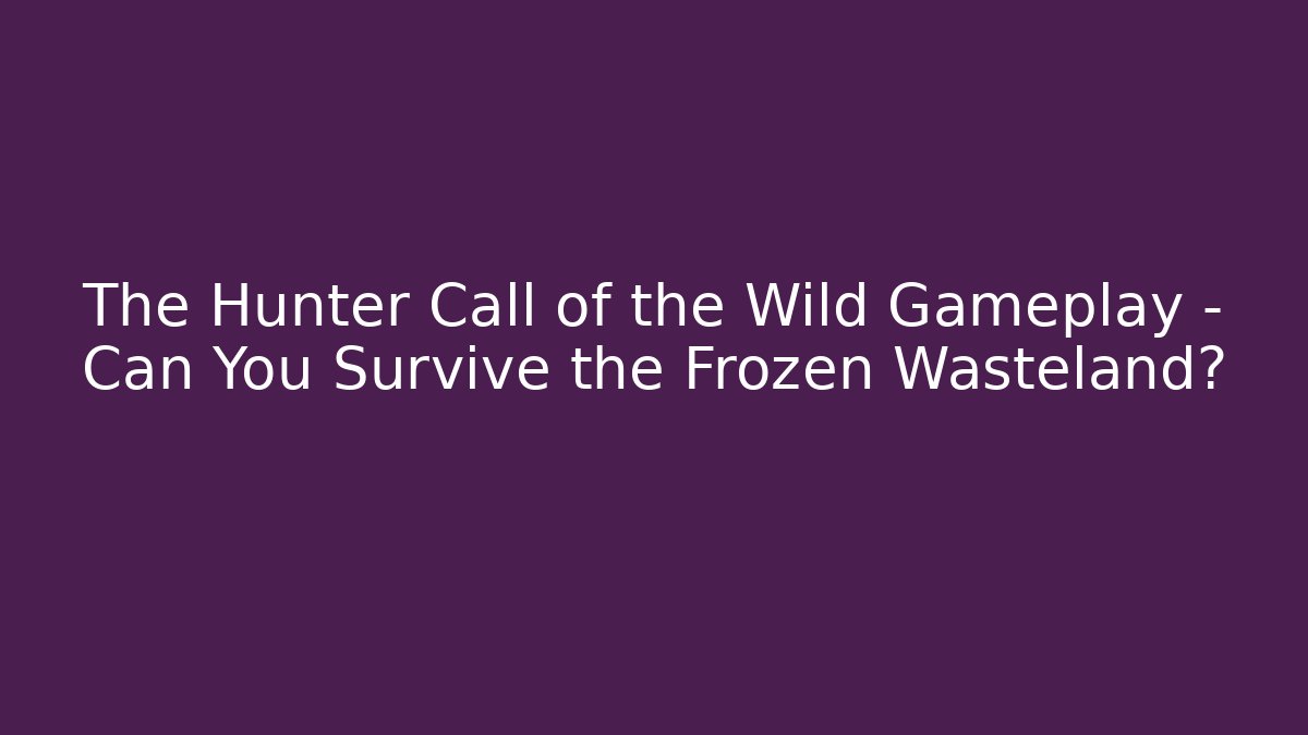 The Hunter Call of the Wild Gameplay - Can You Survive the Frozen Wasteland?