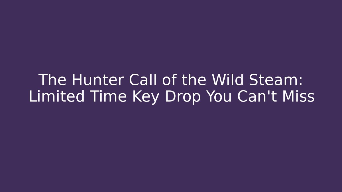 The Hunter Call of the Wild Steam: Limited Time Key Drop You Can't Miss