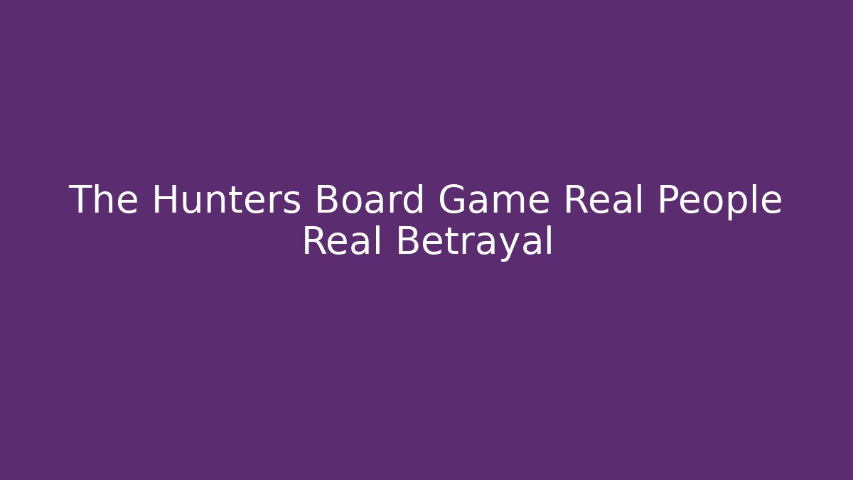 The Hunters Board Game Real People Real Betrayal