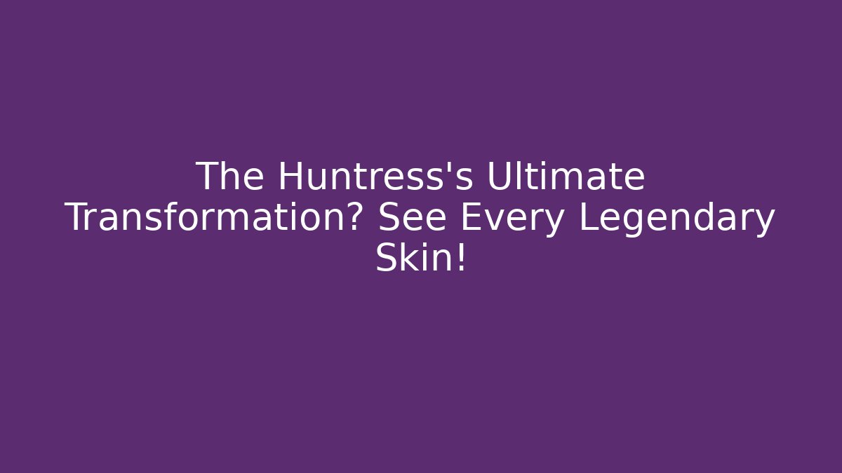 The Huntress's Ultimate Transformation? See Every Legendary Skin!
