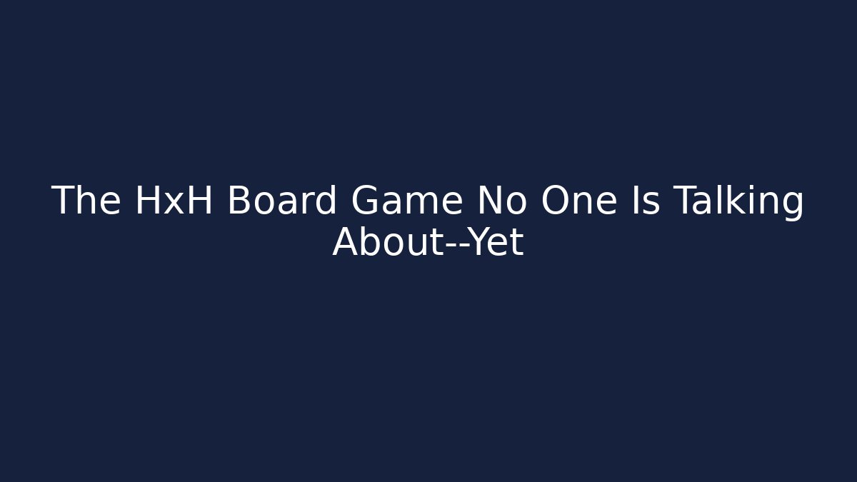 The HxH Board Game No One Is Talking About—Yet