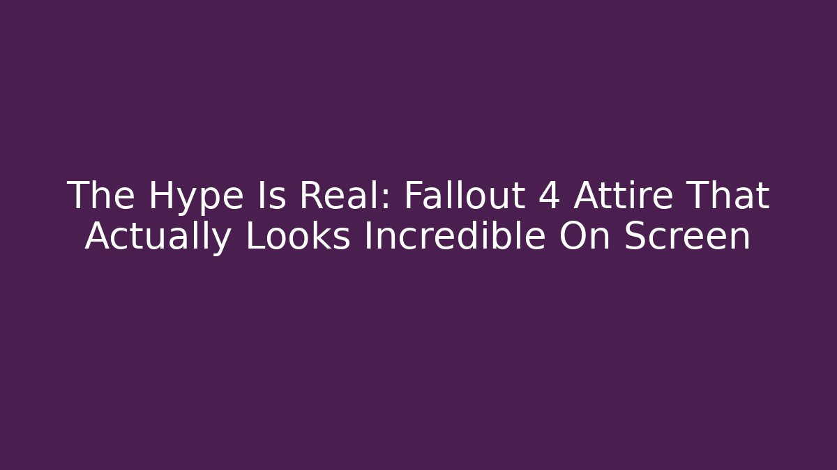 The Hype Is Real: Fallout 4 Attire That Actually Looks Incredible On Screen