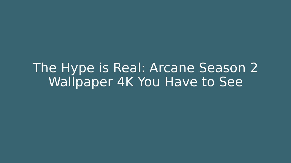 The Hype is Real: Arcane Season 2 Wallpaper 4K You Have to See