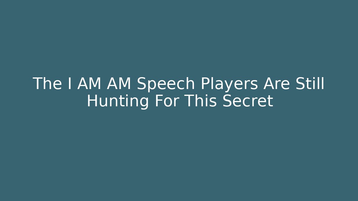 The I AM AM Speech Players Are Still Hunting For This Secret