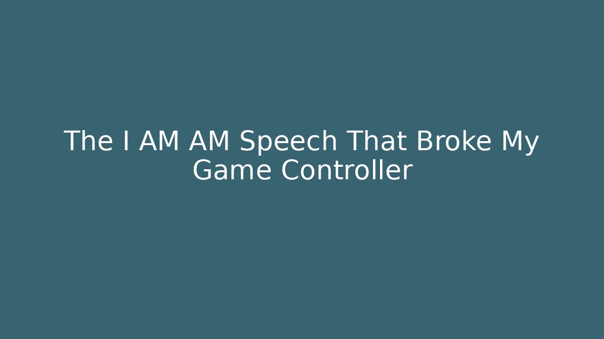 The I AM AM Speech That Broke My Game Controller - Create More Assets