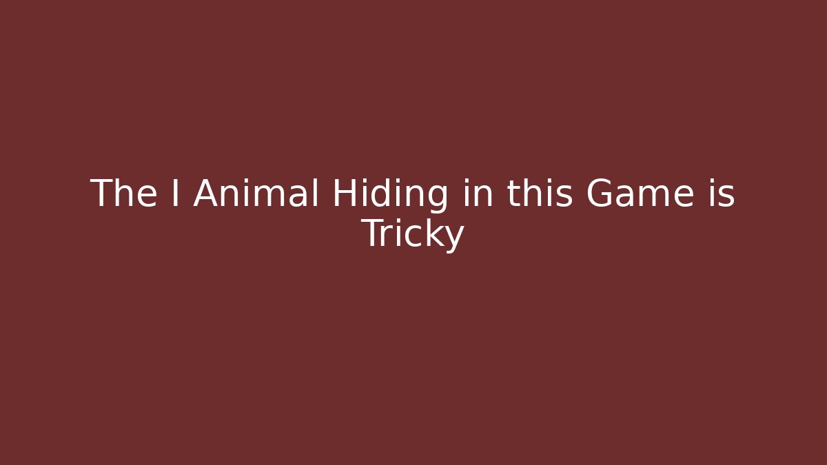 The I Animal Hiding in this Game is Tricky